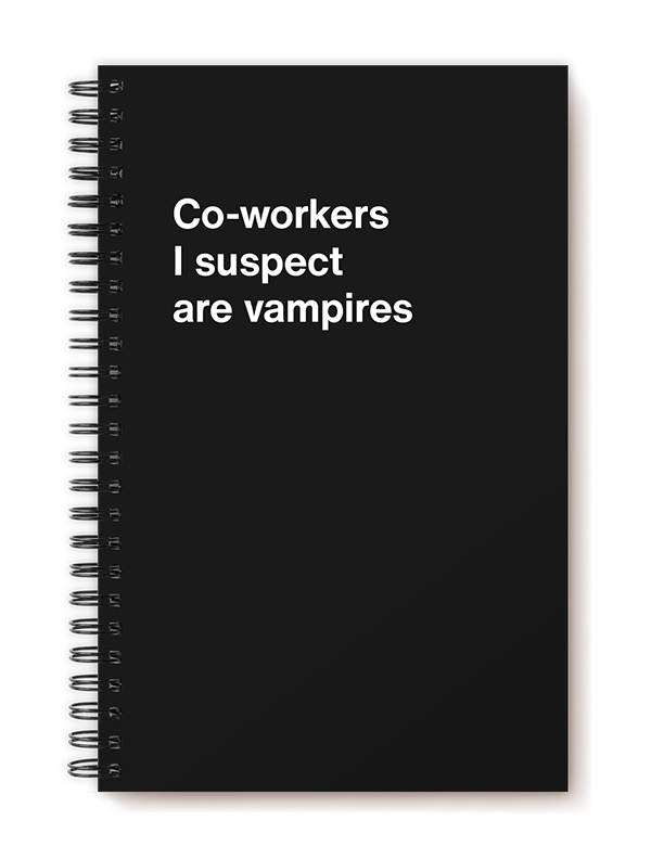 Co-workers I suspect are vampires