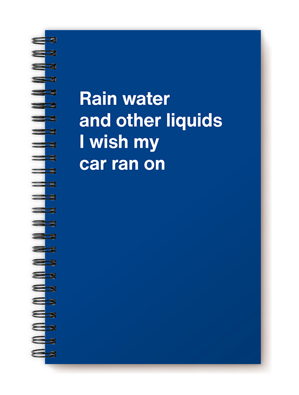 Rain water and other liquids I wish my car ran on