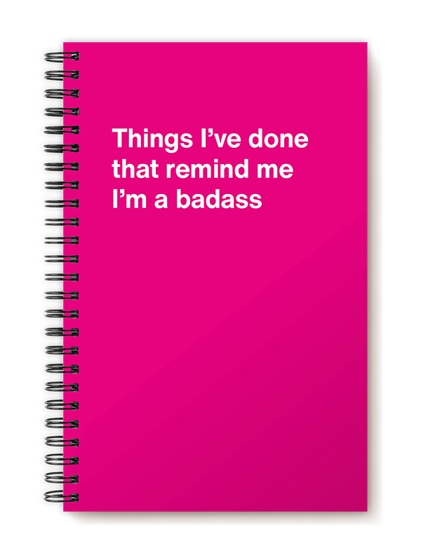 Things I've done that remind me I'm a badass