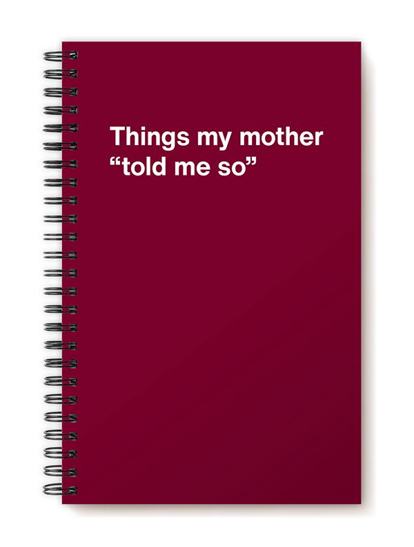 Things my mother "told me so"